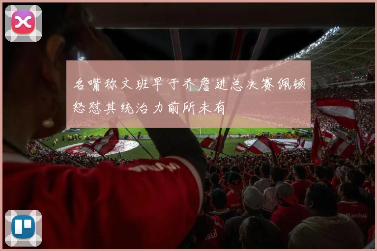 名嘴称文班早于乔詹进总决赛佩顿怒怼其统治力前所未有
