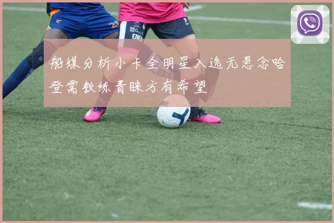 船媒分析小卡全明星入选无悬念哈登需教练青睐方有希望