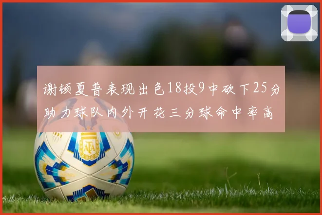 谢顿夏普表现出色18投9中砍下25分助力球队内外开花三分球命中率高达50
