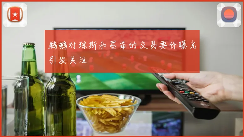鹈鹕对琼斯和墨菲的交易要价曝光引发关注