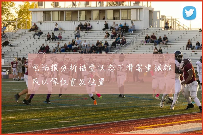 电讯报分析福登状态下滑需重振雄风以保住首发位置